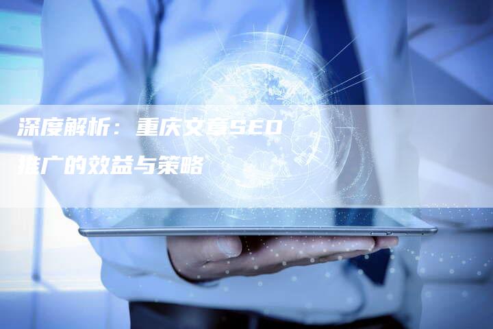 深度解析:重庆文章SEO推广的效益与策略-想发外链网