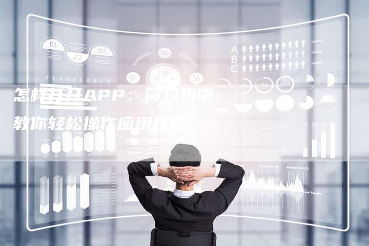 怎样打开APP:简易指南教你轻松操作应用程序-想发外链网