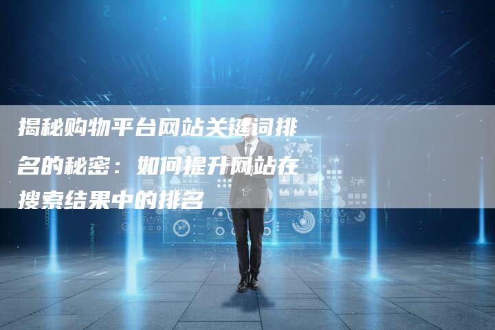 揭秘购物平台网站关键词排名的秘密:如何提升网站在搜索结果中的排名-想发外链网