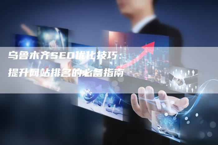 乌鲁木齐SEO优化技巧:提升网站排名的必备指南-想发外链网