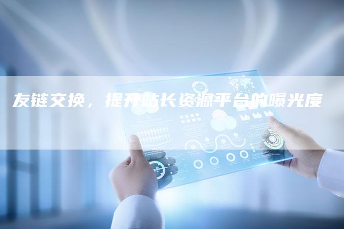 友链交换,提升站长资源平台的曝光度-想发外链网