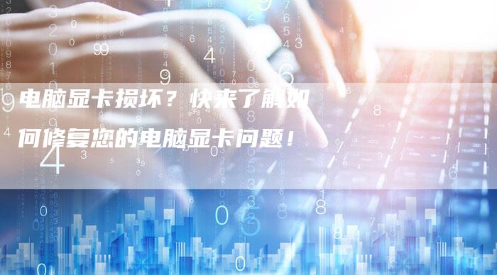 电脑显卡损坏?快来了解如何修复您的电脑显卡问题!-想发外链网