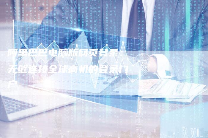 阿里巴巴电脑版网页登录:无缝连接全球商机的登录门户-想发外链网