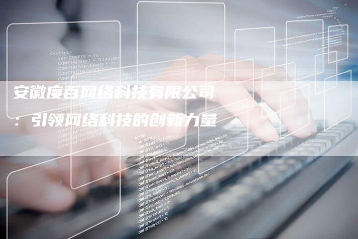 安徽度百网络科技有限公司:引领网络科技的创新力量-想发外链网