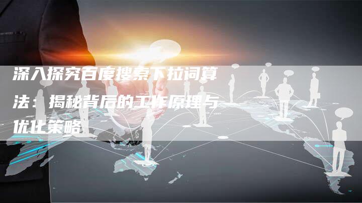 深入探究百度搜索下拉词算法:揭秘背后的工作原理与优化策略-想发外链网