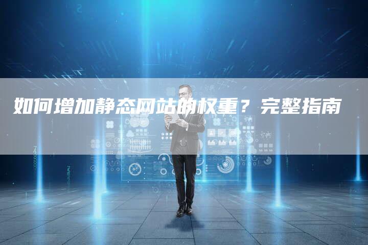 如何增加静态网站的权重?完整指南-想发外链网