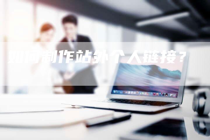 如何制作站外个人链接?-想发外链网