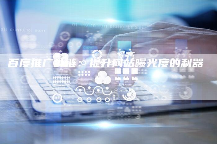 百度推广外链:提升网站曝光度的利器-想发外链网