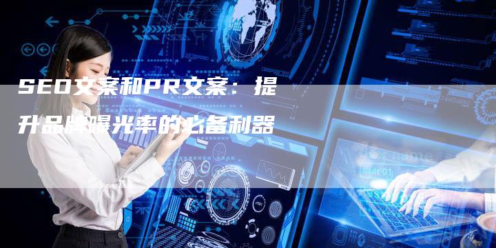 SEO文案和PR文案:提升品牌曝光率的必备利器-想发外链网