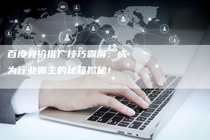 百度竞价推广技巧霸屏:成为行业霸主的秘籍揭秘!-想发外链网