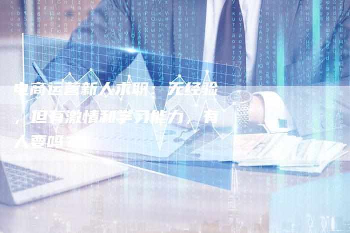 电商运营新人求职:无经验,但有激情和学习能力,有人要吗?-想发外链网