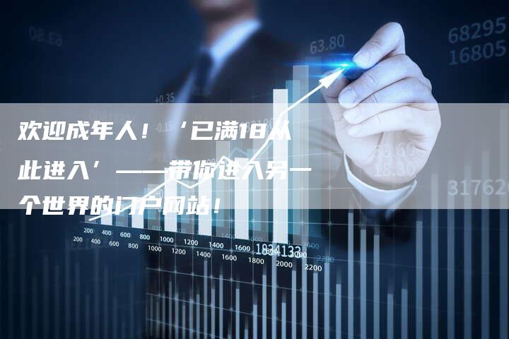 欢迎成年人!‘已满18从此进入’——带你进入另一个世界的门户网站!-想发外链网