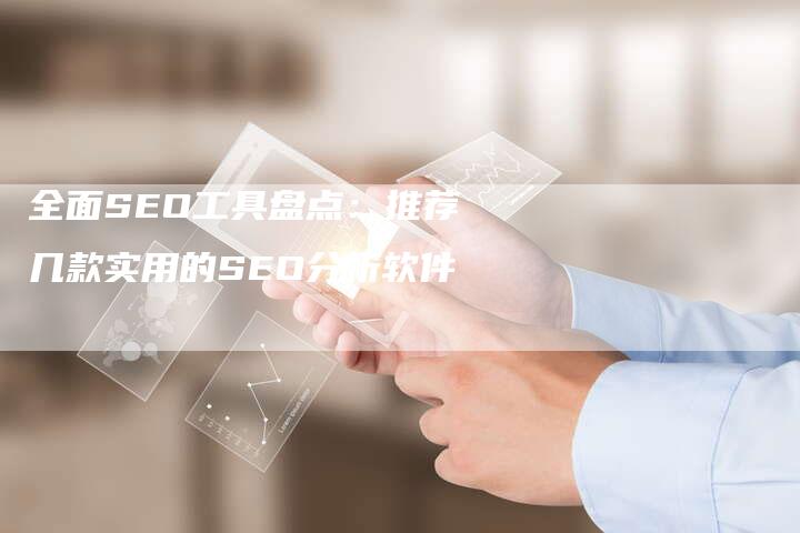 全面SEO工具盘点:推荐几款实用的SEO分析软件-想发外链网