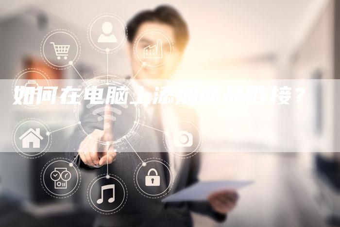 如何在电脑上添加商品链接?-想发外链网
