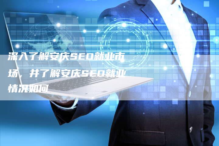 深入了解安庆SEO就业市场,并了解安庆SEO就业情况如何-想发外链网
