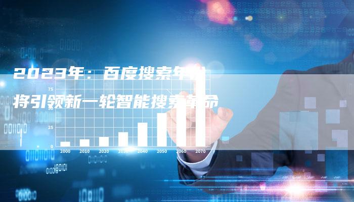 2023年:百度搜索年份将引领新一轮智能搜索革命-想发外链网