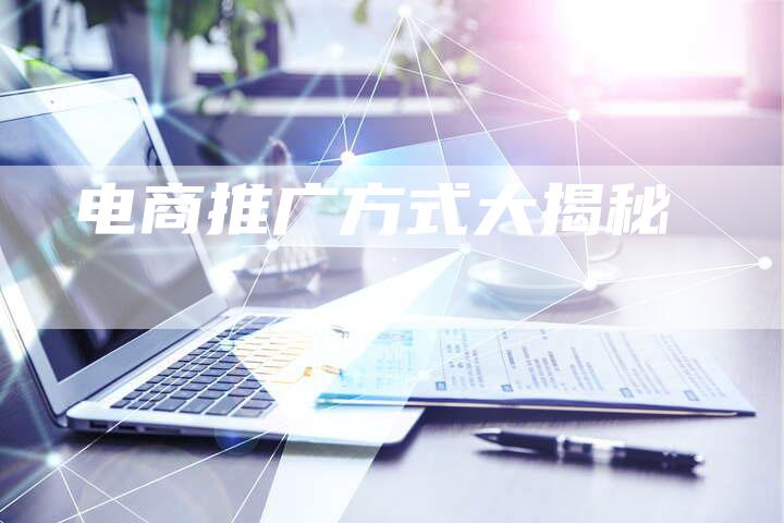 电商推广方式大揭秘-想发外链网