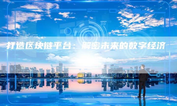 打造区块链平台:解密未来的数字经济-想发外链网