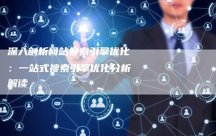 深入剖析网站搜索引擎优化:一站式搜索引擎优化分析解读-想发外链网