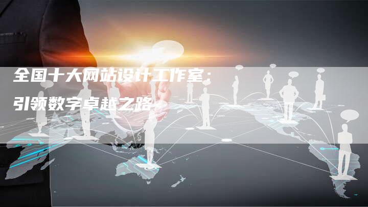 全国十大网站设计工作室:引领数字卓越之路-想发外链网