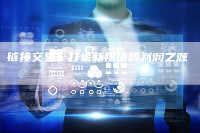 链接交易:打造新媒体的利润之源-想发外链网