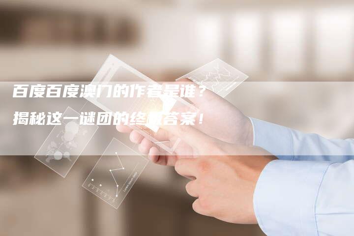 百度百度澳门的作者是谁?揭秘这一谜团的终极答案!-想发外链网