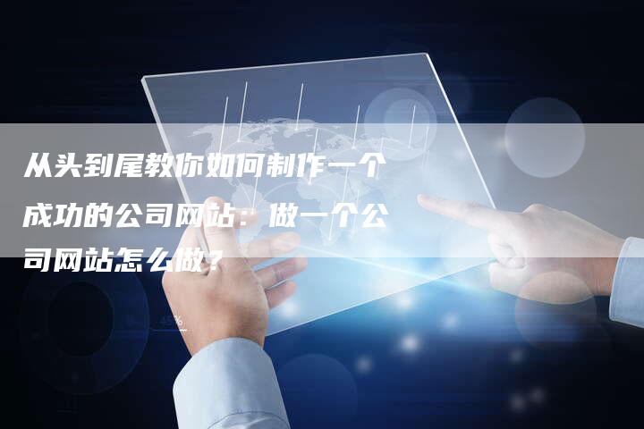 从头到尾教你如何制作一个成功的公司网站:做一个公司网站怎么做?-想发外链网
