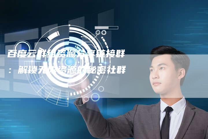 百度云群组资源分享链接群:解锁无限资源的秘密社群-想发外链网