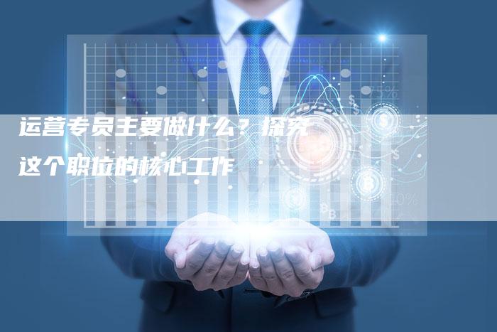 运营专员主要做什么?探究这个职位的核心工作-想发外链网