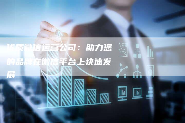 优质微信运营公司:助力您的品牌在微信平台上快速发展-想发外链网