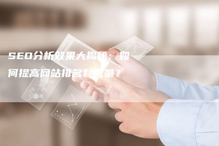 SEO分析效果大揭秘:如何提高网站排名和流量?-想发外链网