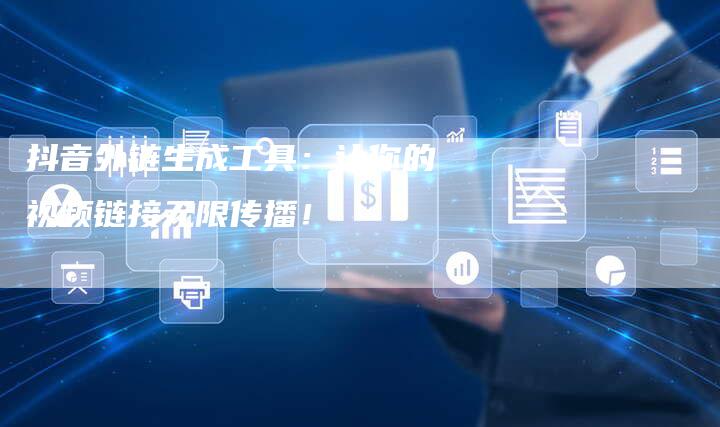 抖音外链生成工具:让你的视频链接无限传播!-想发外链网
