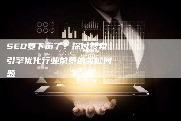 SEO要下岗了?探讨搜索引擎优化行业前景的关键问题-想发外链网