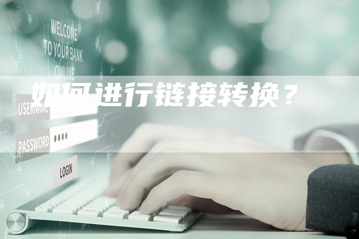 如何进行链接转换？