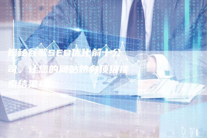 揭秘谷歌SEO优化前十公司,让您的网站跻身顶级搜索结果!-想发外链网