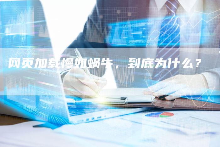 网页加载慢如蜗牛，到底为什么？