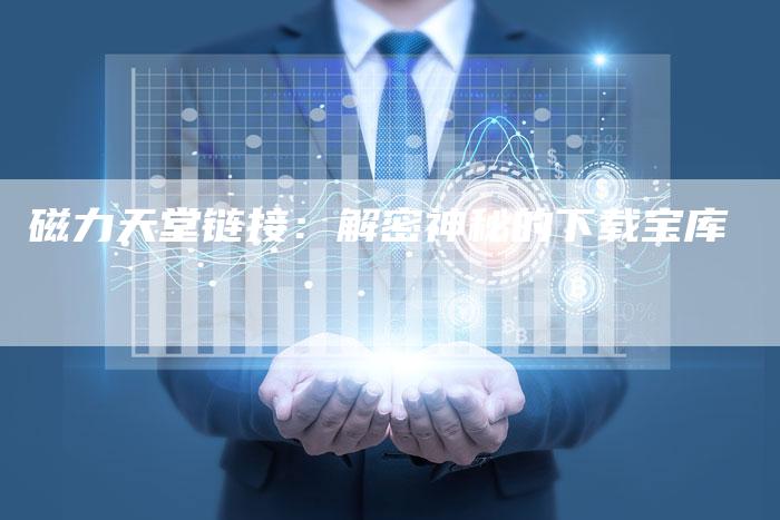 磁力天堂链接:解密神秘的下载宝库-想发外链网