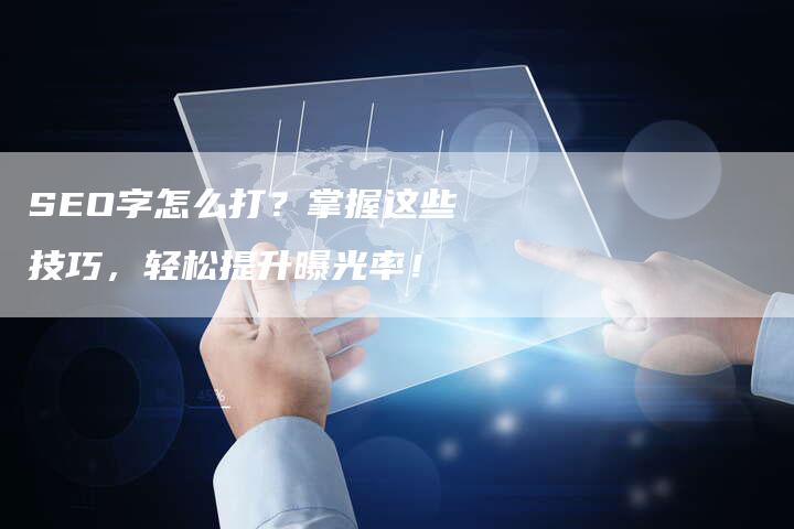 SEO字怎么打?掌握这些技巧,轻松提升曝光率!-想发外链网