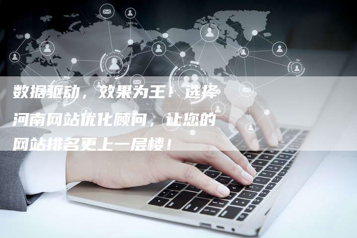 数据驱动,效果为王!选择河南网站优化顾问,让您的网站排名更上一层楼!-想发外链网