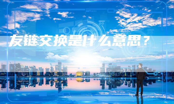 友链交换是什么意思?-想发外链网