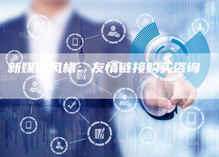新媒体风格:友情链接购买咨询-想发外链网