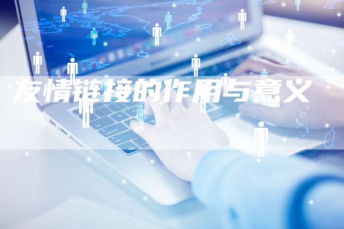 友情链接的作用与意义-想发外链网