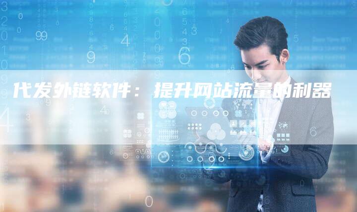 代发外链软件:提升网站流量的利器-想发外链网