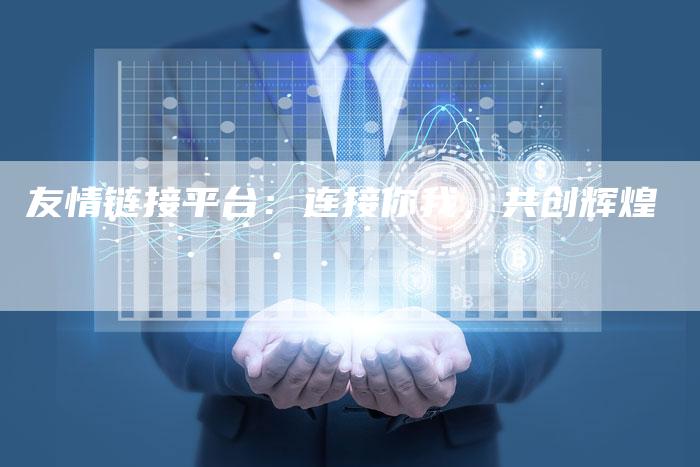友情链接平台:连接你我,共创辉煌-想发外链网