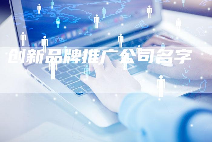 创新品牌推广公司名字-想发外链网