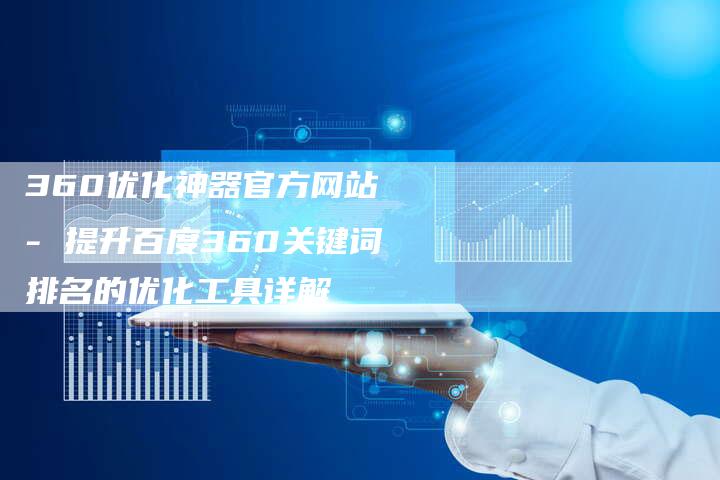 360优化神器官方网站 - 提升百度360关键词排名的优化工具详解-想发外链网