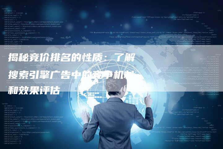 揭秘竞价排名的性质:了解搜索引擎广告中的竞争机制和效果评估-想发外链网
