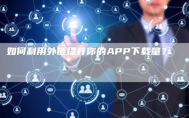 如何利用外链提升你的APP下载量？