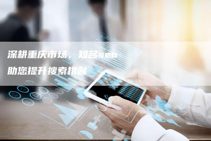 深耕重庆市场,知名seo助您提升搜索排名-想发外链网
