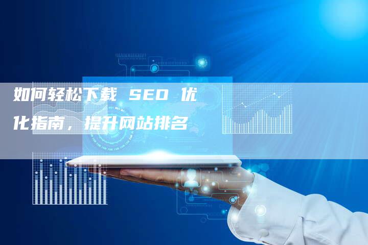 如何轻松下载 SEO 优化指南,提升网站排名-想发外链网